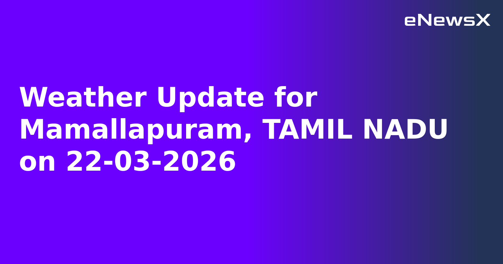 Weather Update for Mamallapuram, TAMIL NADU on 22-03-2026