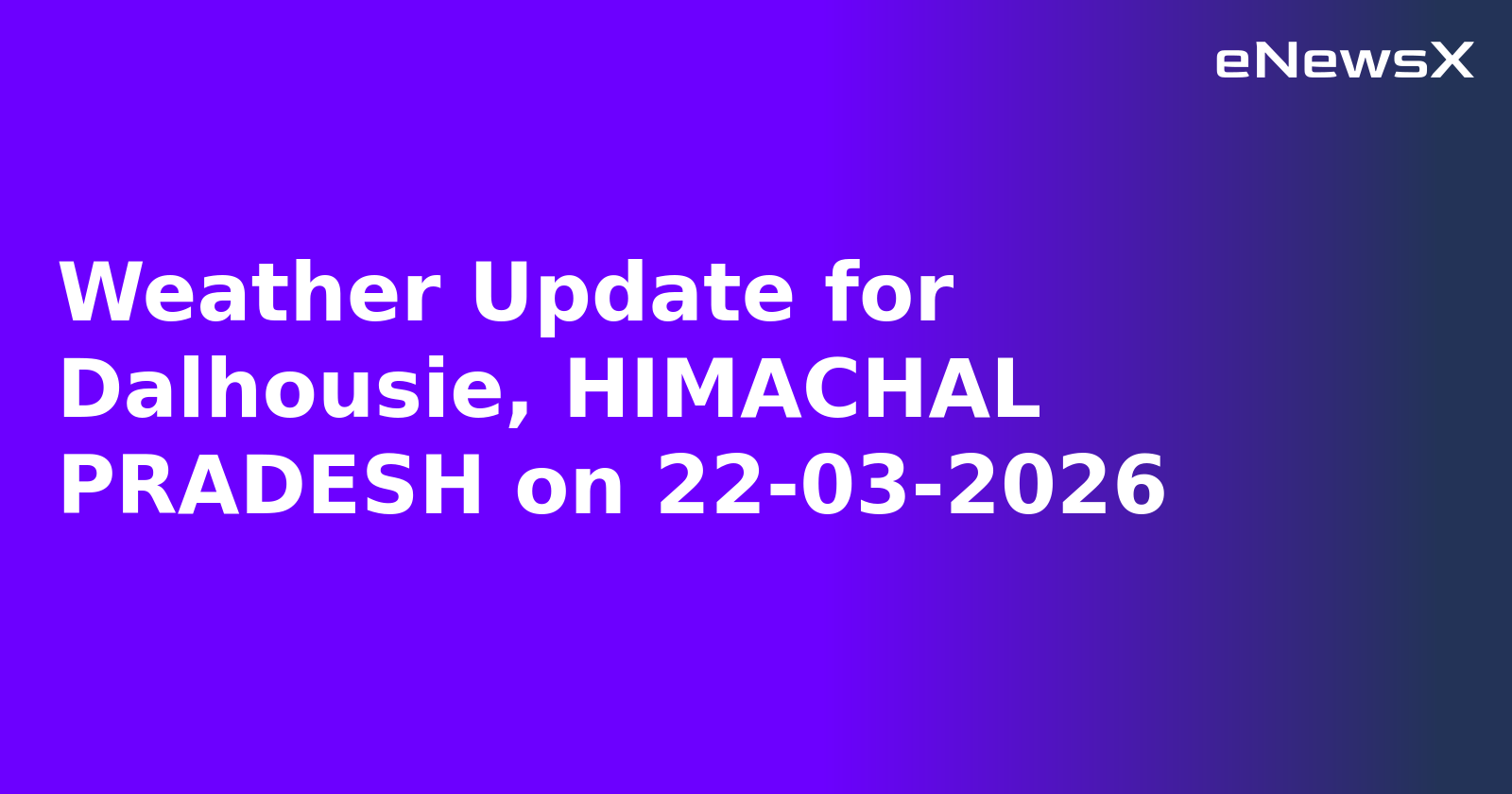 Weather Update for Dalhousie, HIMACHAL PRADESH on 22-03-2026