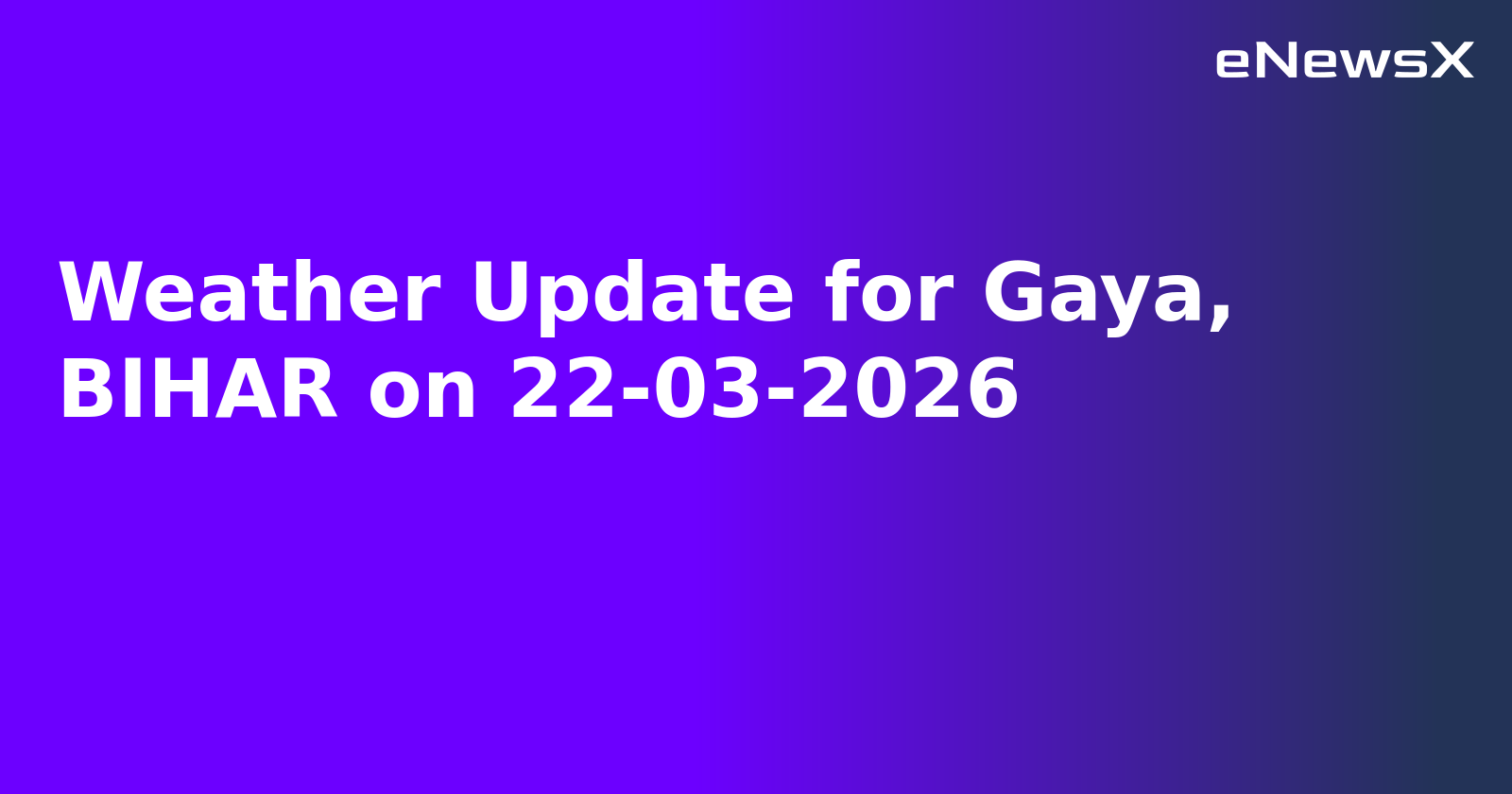 Weather Update for Gaya, BIHAR on 22-03-2026