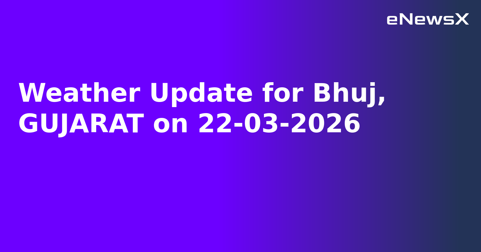 Weather Update for Bhuj, GUJARAT on 22-03-2026