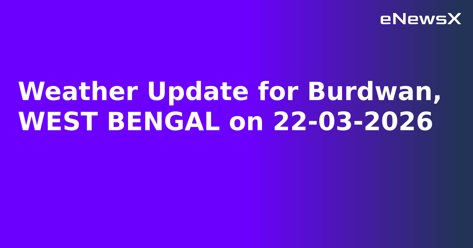 Weather Update for Burdwan, WEST BENGAL on 22-03-2026