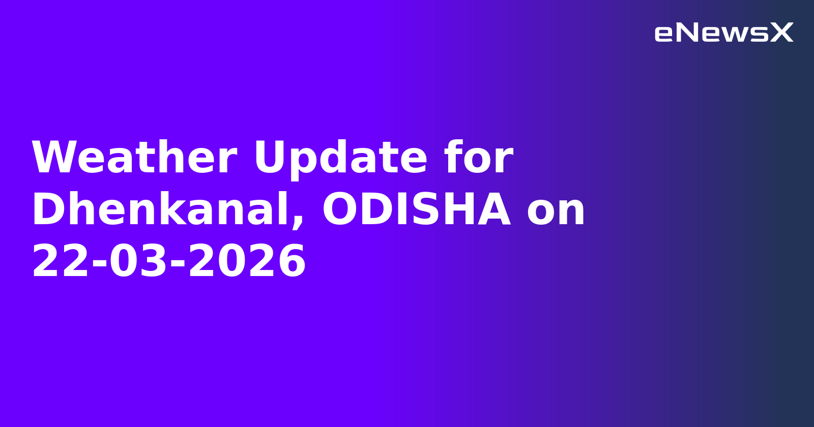 Weather Update for Dhenkanal, ODISHA on 22-03-2026