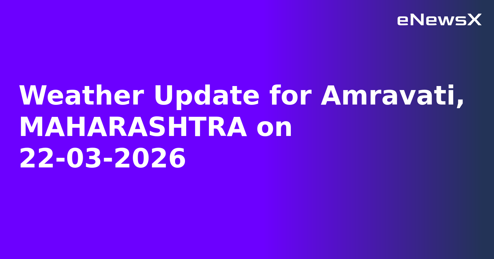 Weather Update for Amravati, MAHARASHTRA on 22-03-2026