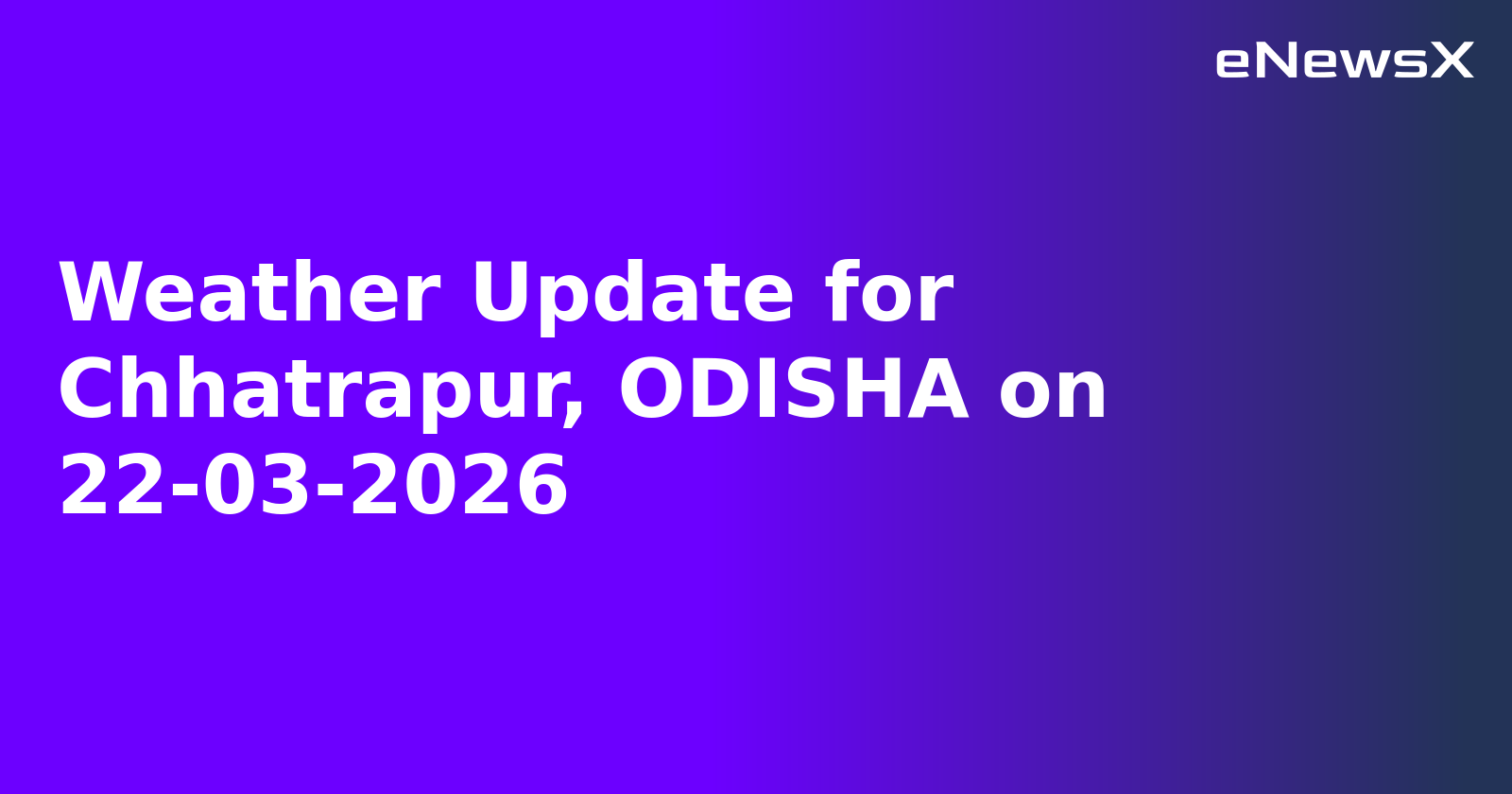 Weather Update for Chhatrapur, ODISHA on 22-03-2026