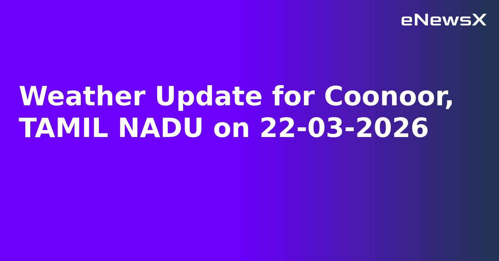 Weather Update for Coonoor, TAMIL NADU on 22-03-2026