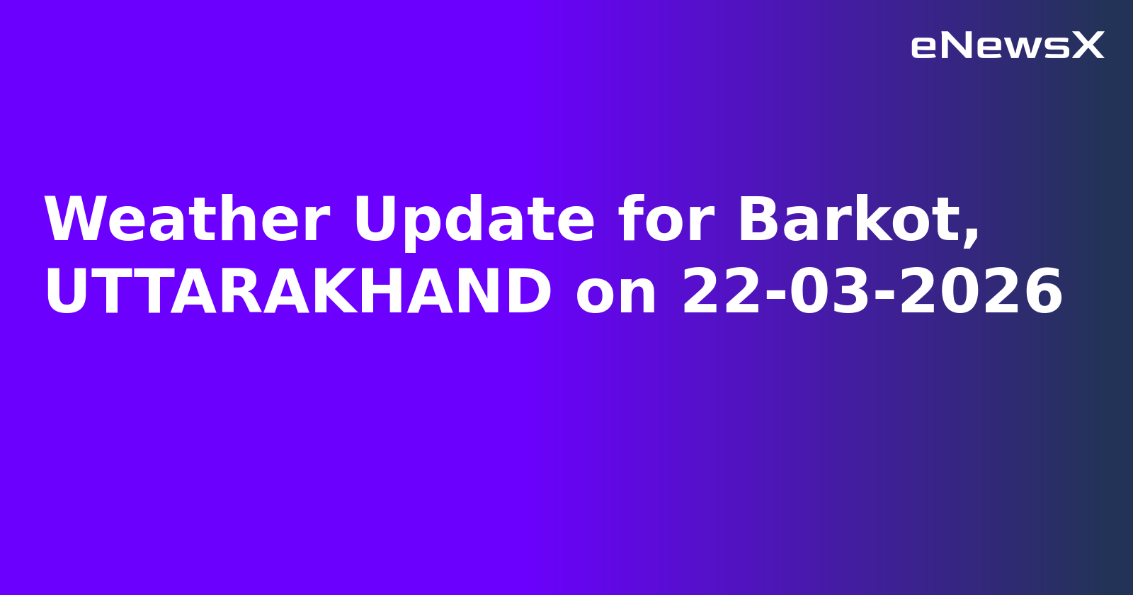 Weather Update for Barkot, UTTARAKHAND on 22-03-2026