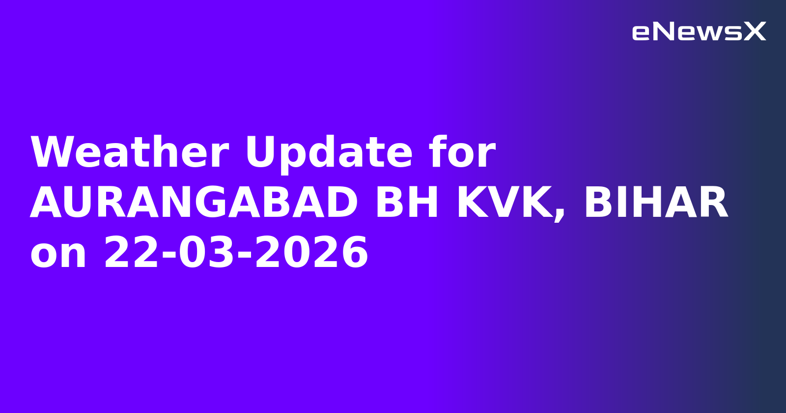 Weather Update for AURANGABAD BH KVK, BIHAR on 22-03-2026