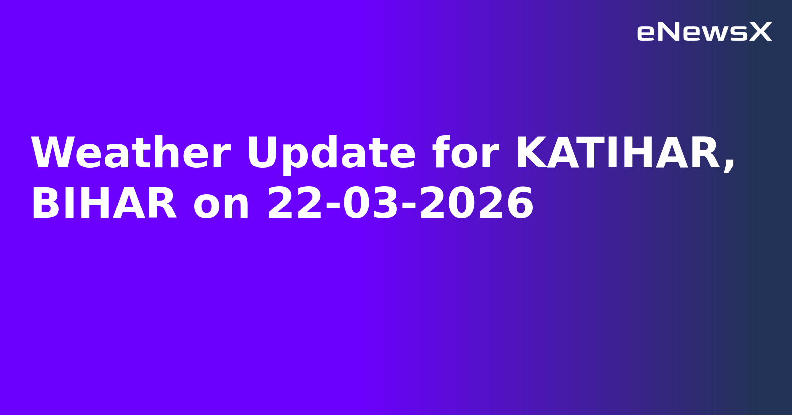 Weather Update for KATIHAR, BIHAR on 22-03-2026