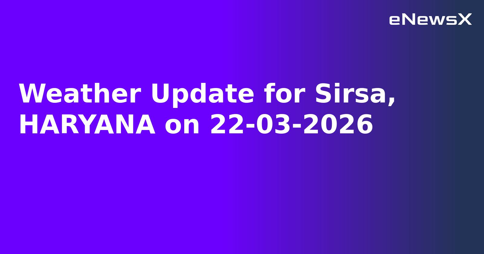 Weather Update for Sirsa, HARYANA on 22-03-2026