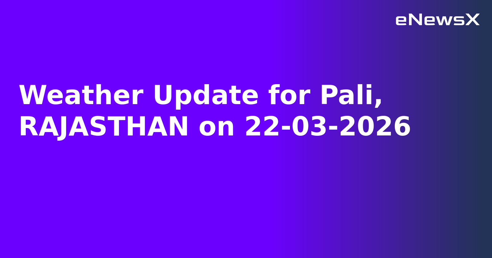 Weather Update for Pali, RAJASTHAN on 22-03-2026