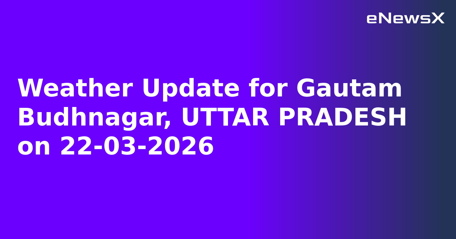 Weather Update for Gautam Budhnagar, UTTAR PRADESH on 22-03-2026