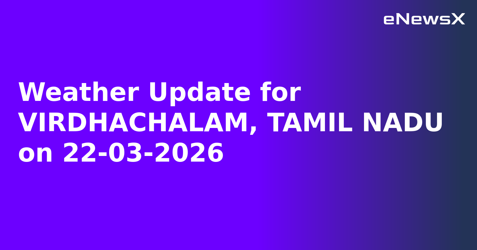 Weather Update for VIRDHACHALAM, TAMIL NADU on 22-03-2026