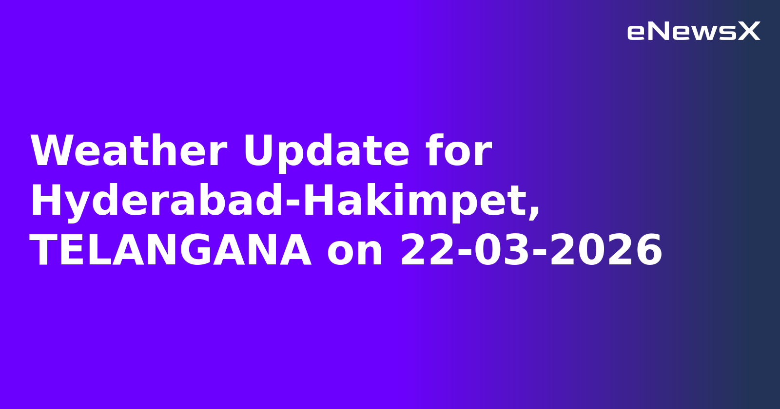 Weather Update for Hyderabad-Hakimpet, TELANGANA on 22-03-2026