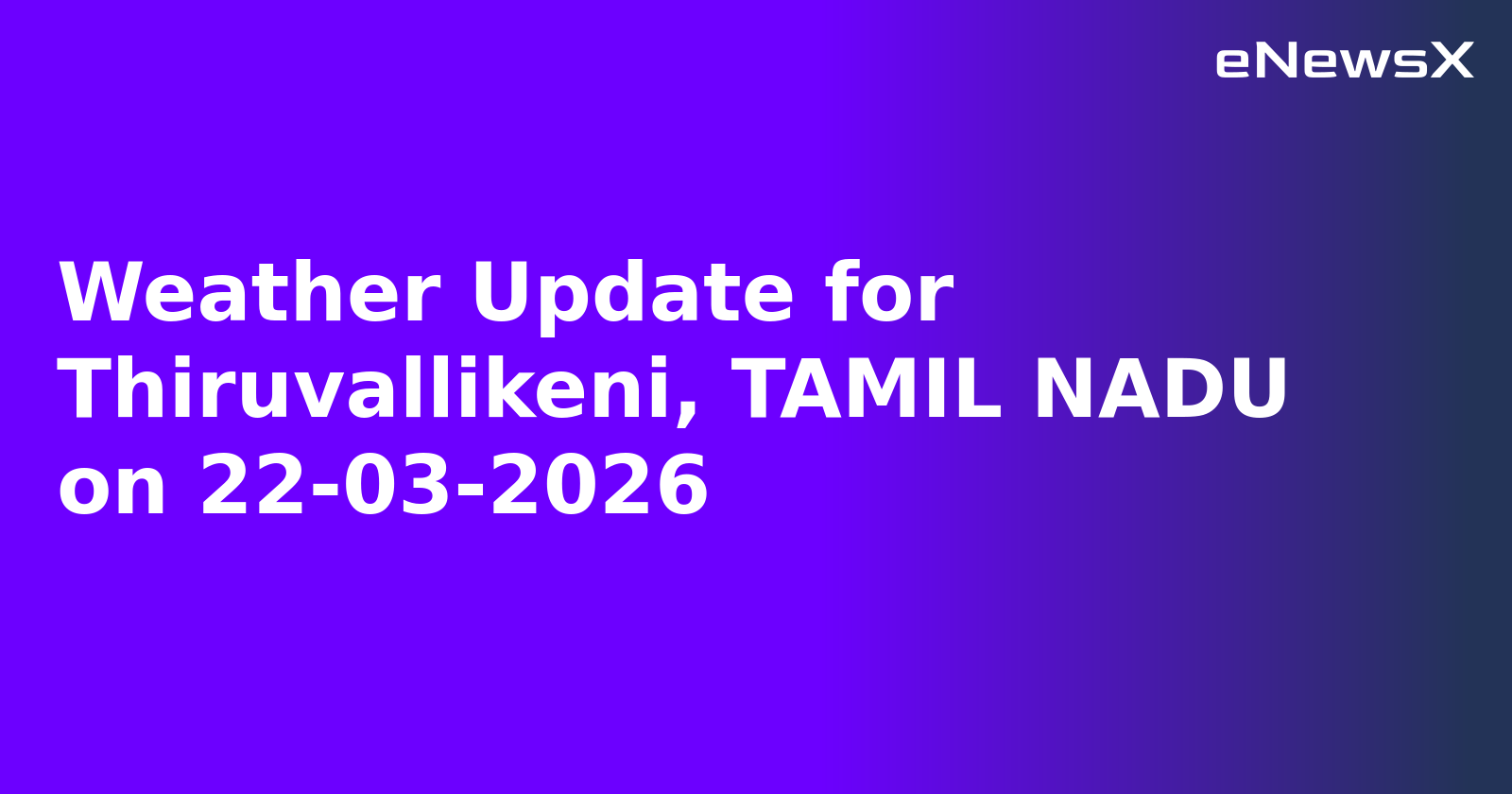 Weather Update for Thiruvallikeni, TAMIL NADU on 22-03-2026