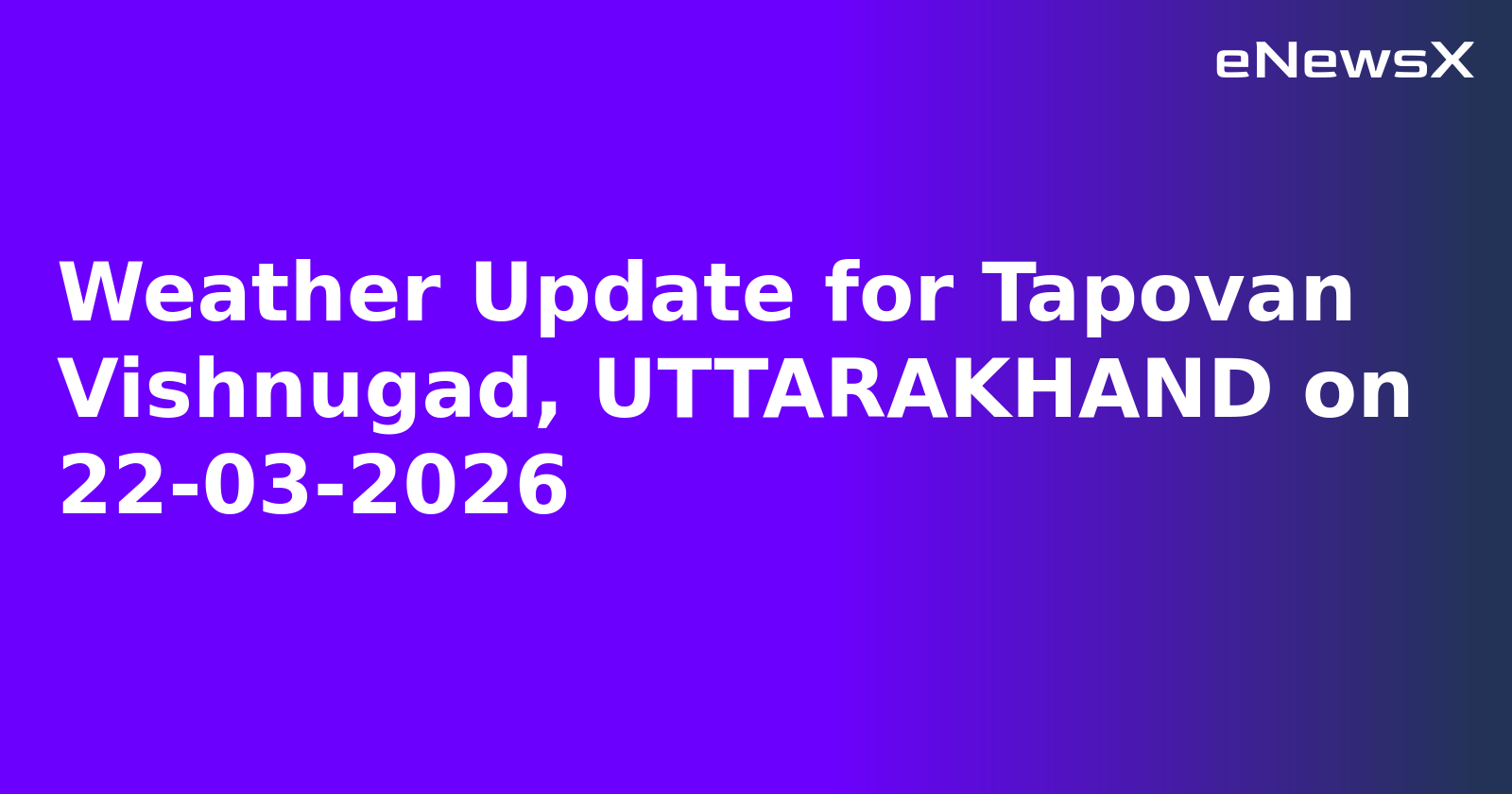 Weather Update for Tapovan Vishnugad, UTTARAKHAND on 22-03-2026