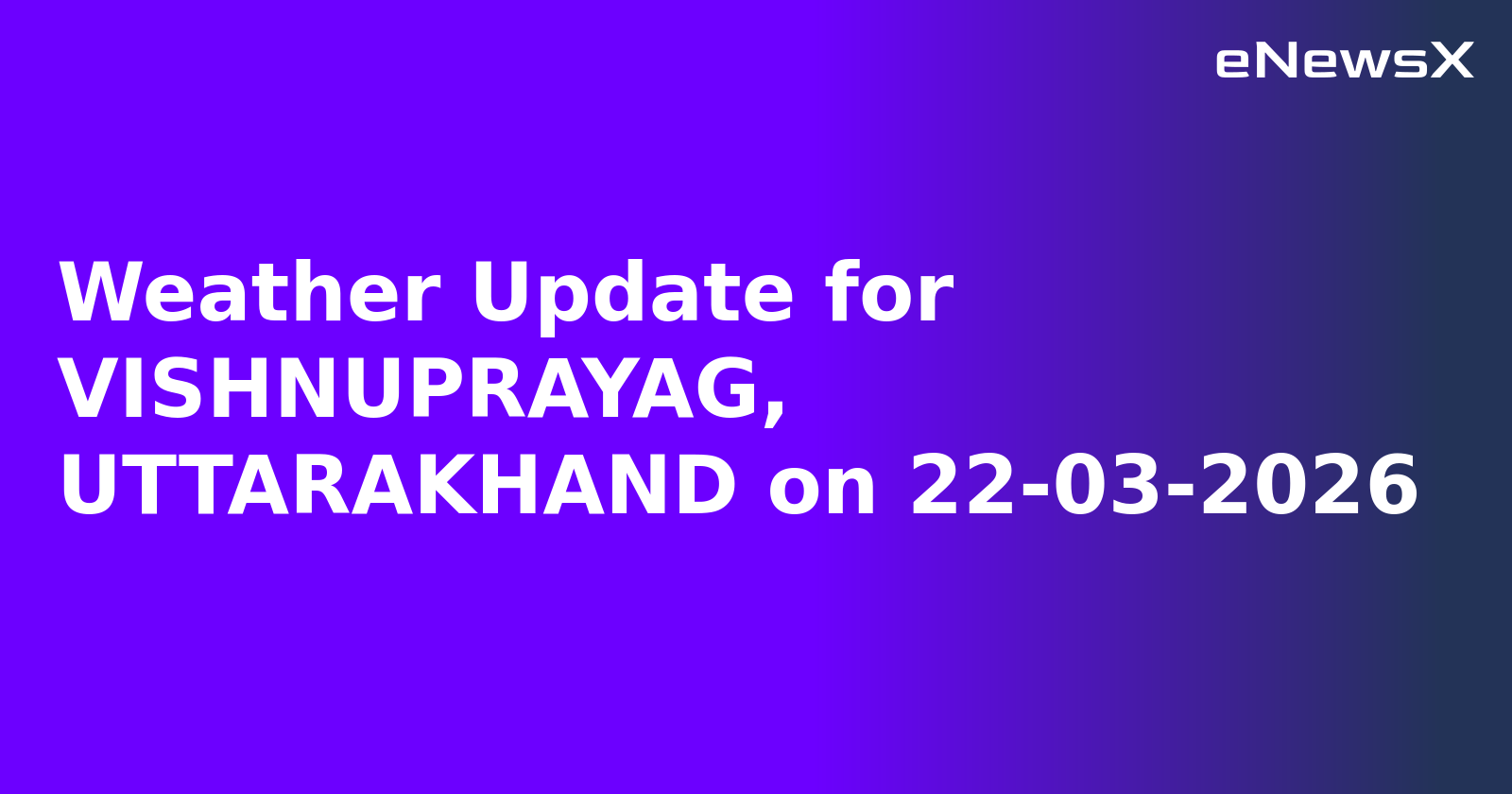 Weather Update for VISHNUPRAYAG, UTTARAKHAND on 22-03-2026