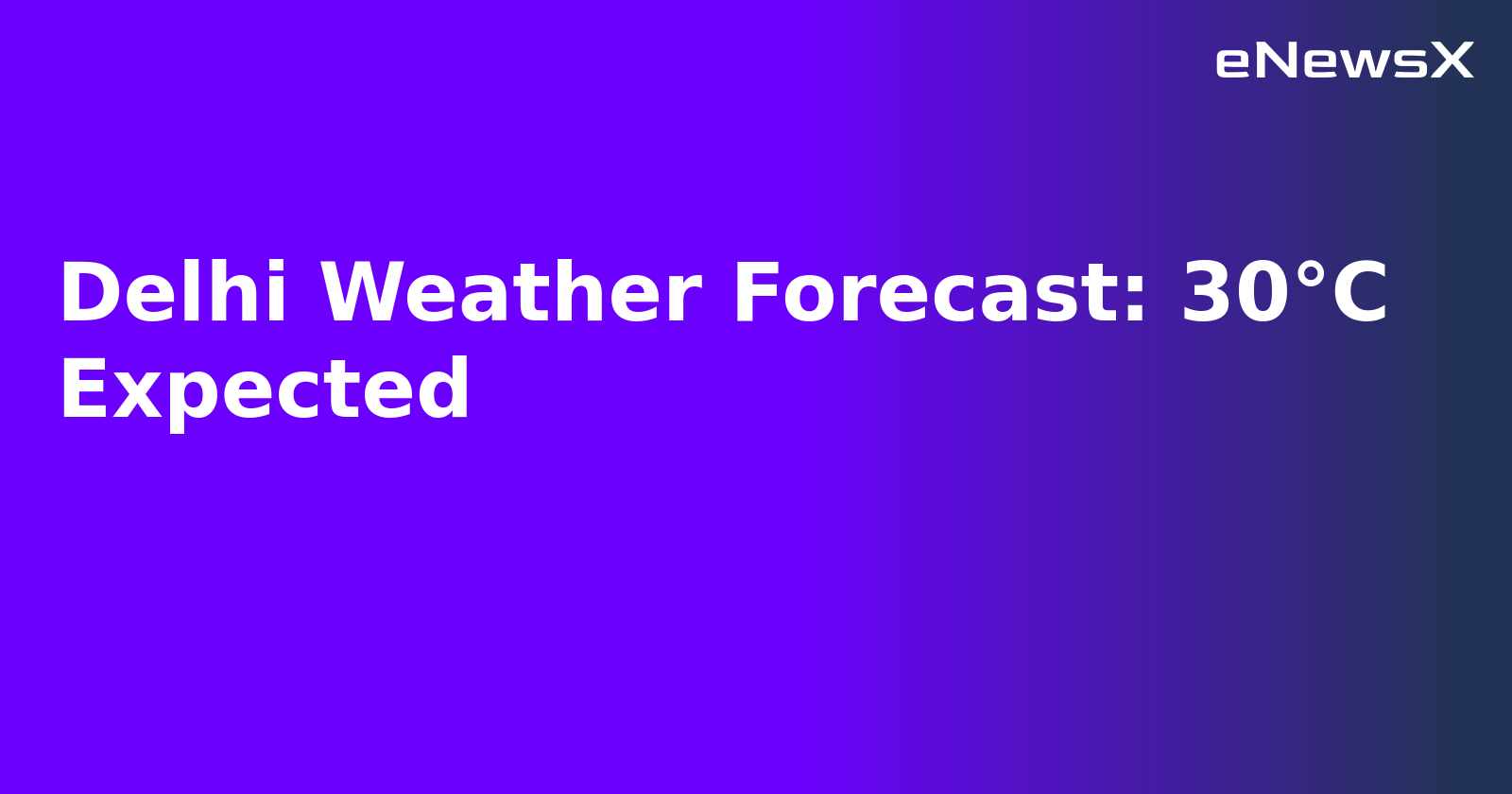 Delhi Weather Forecast: 30°C Expected