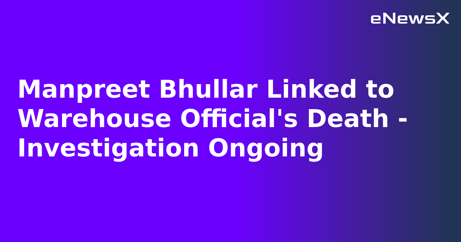 Manpreet Bhullar Linked to Warehouse Official's Death - Investigation Ongoing.webp