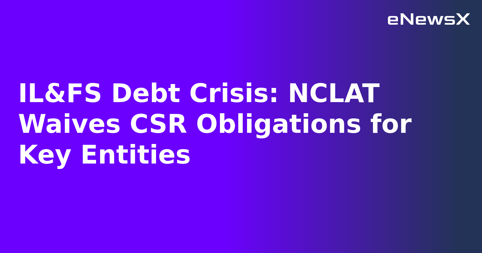 IL&FS Debt Crisis: NCLAT Waives CSR Obligations for Key Entities.webp IL&FS Debt Crisis: NCLAT Waives CSR Obligations for Key Entities.webp
