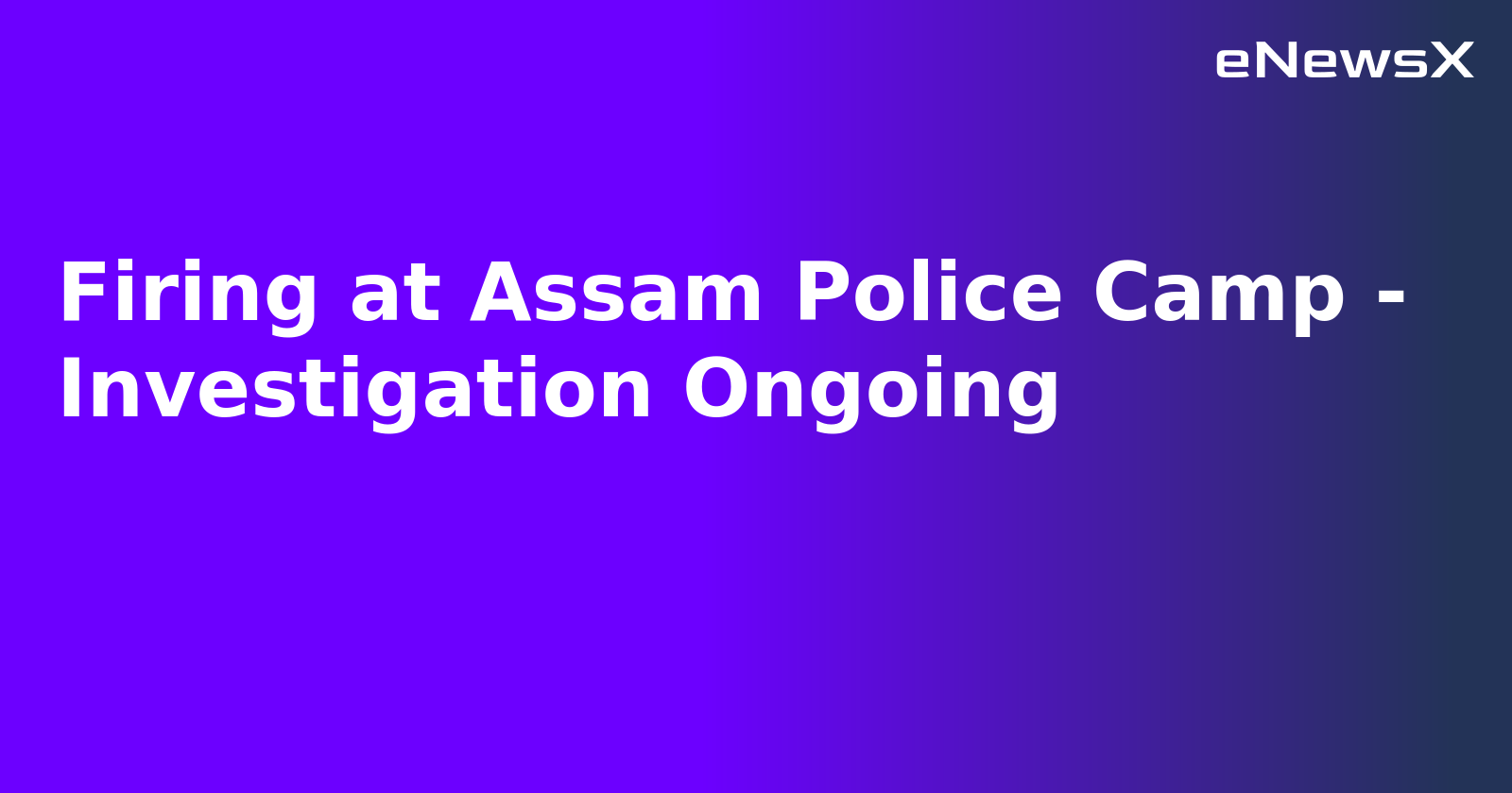 Firing at Assam Police Camp - Investigation Ongoing.webp