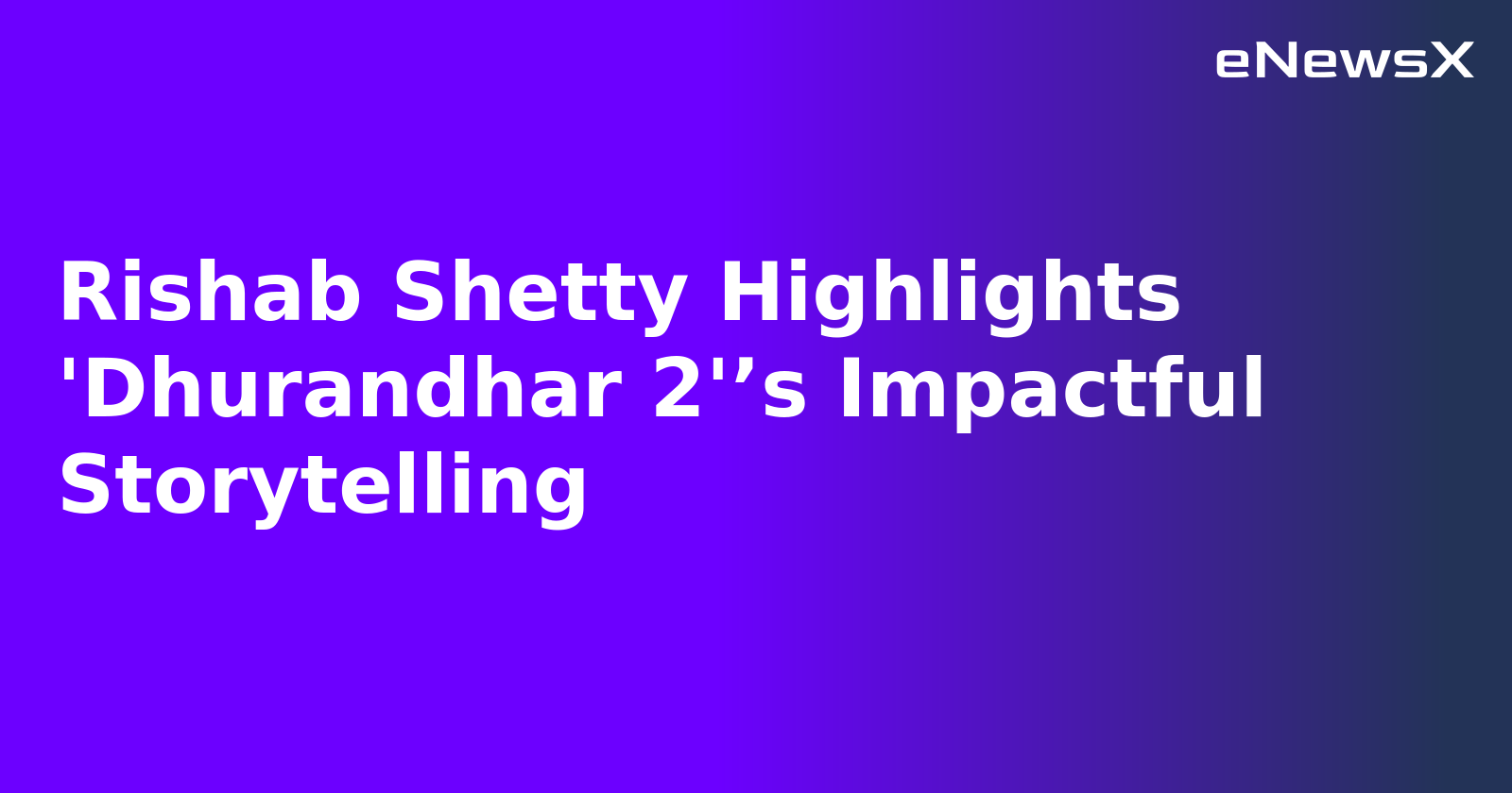 Rishab Shetty Highlights 'Dhurandhar 2'’s Impactful Storytelling.webp