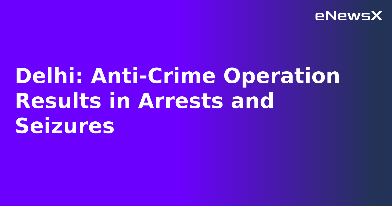 Delhi: Anti-Crime Operation Results in Arrests and Seizures.webp Delhi: Anti-Crime Operation Results in Arrests and Seizures.webp