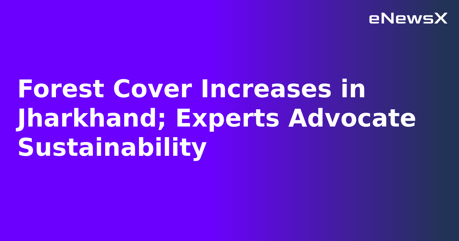 Forest Cover Increases in Jharkhand; Experts Advocate Sustainability.webp Forest Cover Increases in Jharkhand; Experts Advocate Sustainability.webp