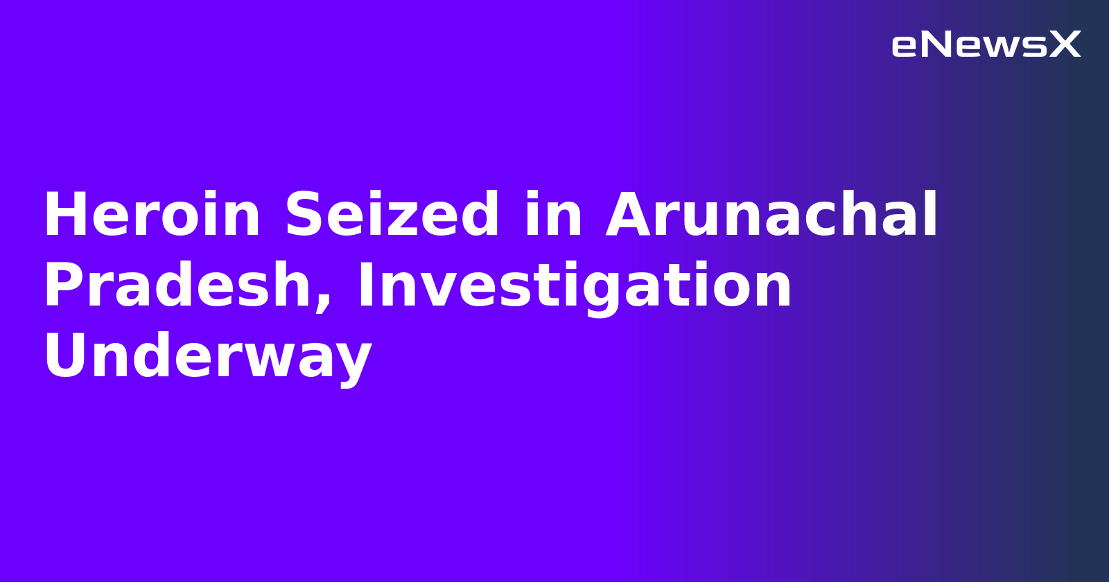 Heroin Seized in Arunachal Pradesh, Investigation Underway.webp Heroin Seized in Arunachal Pradesh, Investigation Underway.webp