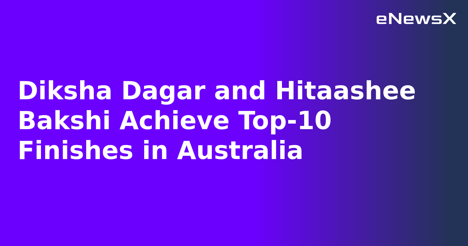 Diksha Dagar and Hitaashee Bakshi Achieve Top-10 Finishes in Australia.webp Diksha Dagar and Hitaashee Bakshi Achieve Top-10 Finishes in Australia.webp