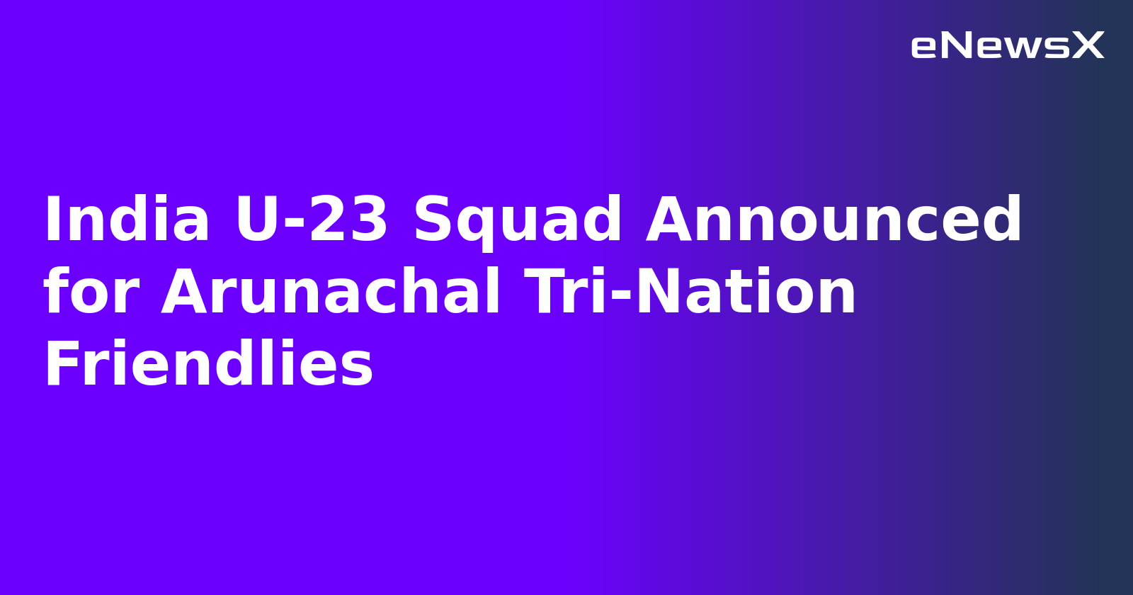 India U-23 Squad Announced for Arunachal Tri-Nation Friendlies.webp India U-23 Squad Announced for Arunachal Tri-Nation Friendlies.webp