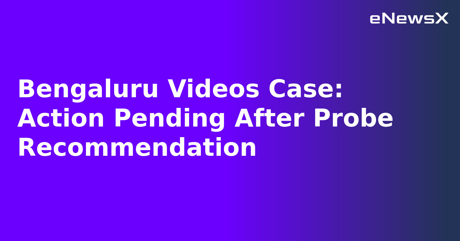 Bengaluru Videos Case: Action Pending After Probe Recommendation.webp