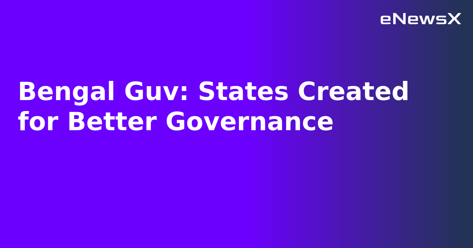 Bengal Guv: States Created for Better Governance
