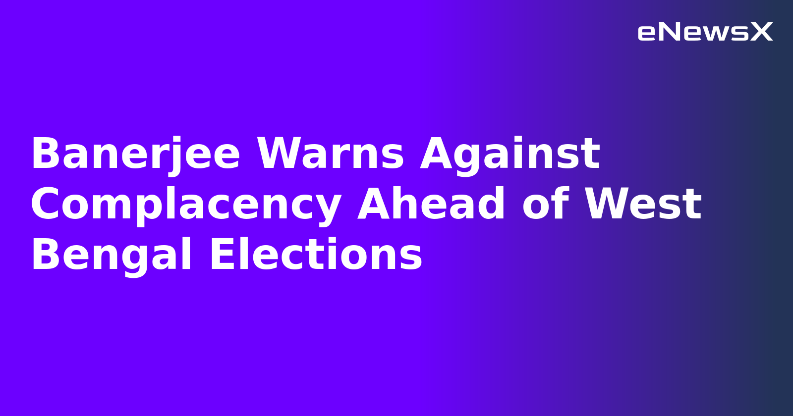 Banerjee Warns Against Complacency Ahead of West Bengal Elections