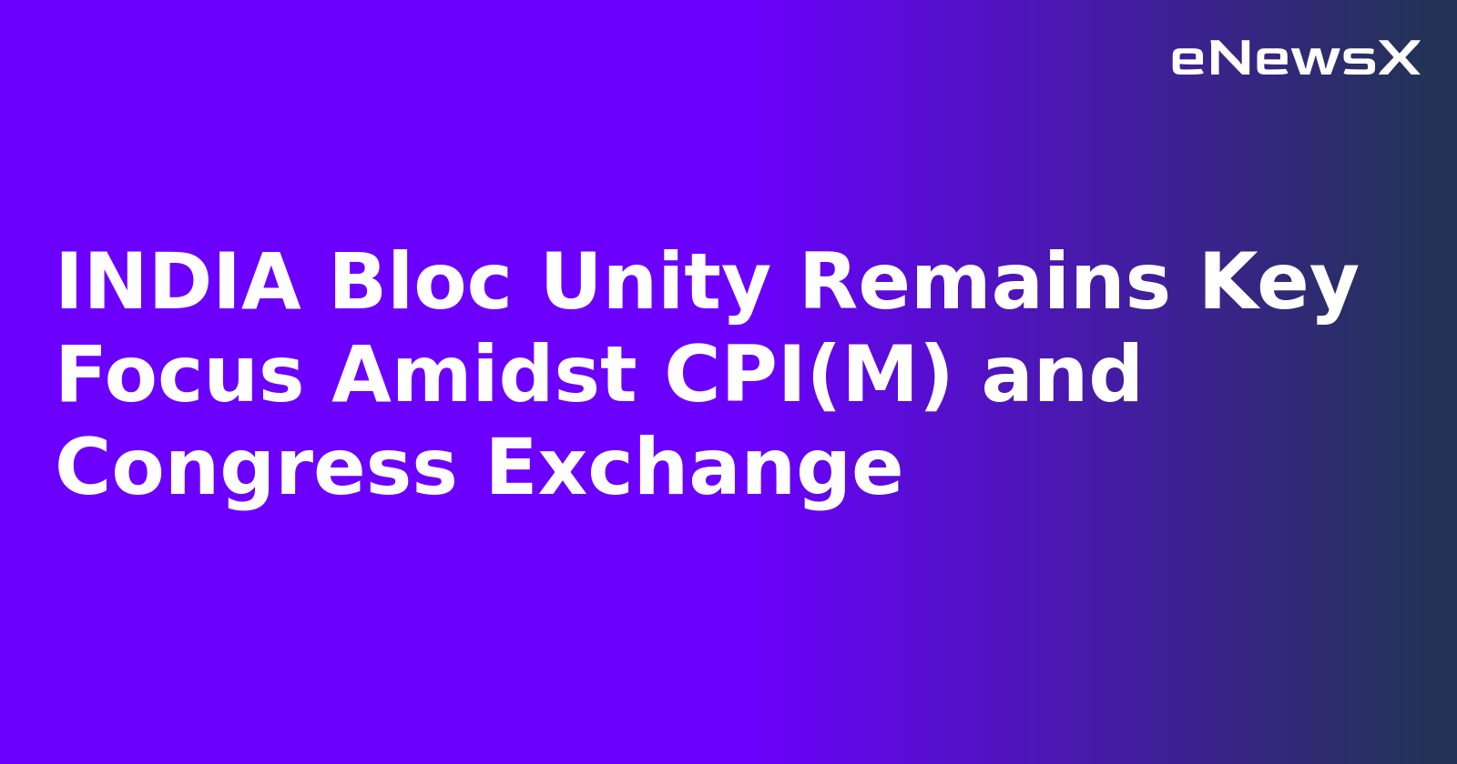 INDIA Bloc Unity Remains Key Focus Amidst CPI(M) and Congress Exchange