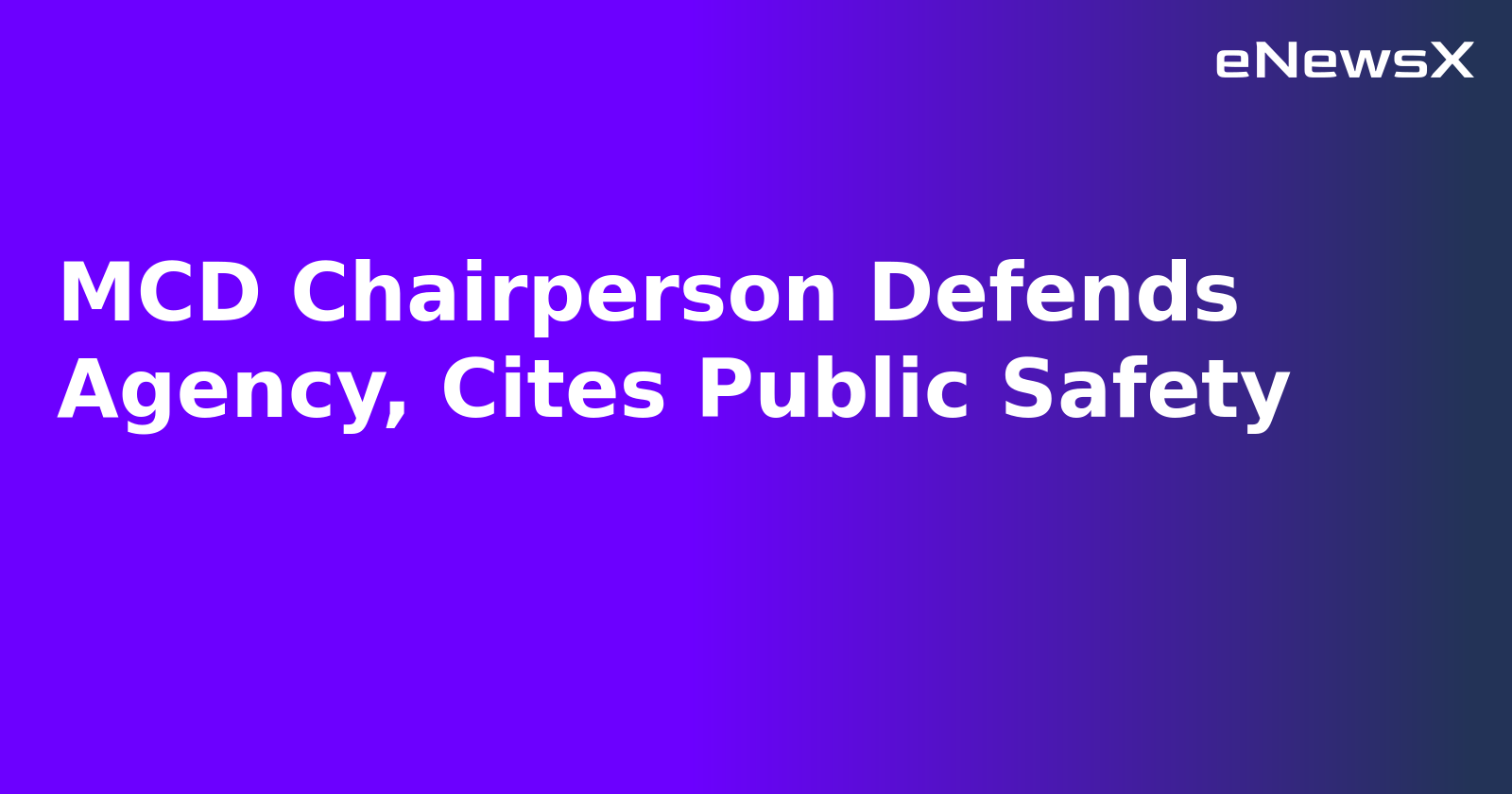 MCD Chairperson Defends Agency, Cites Public Safety