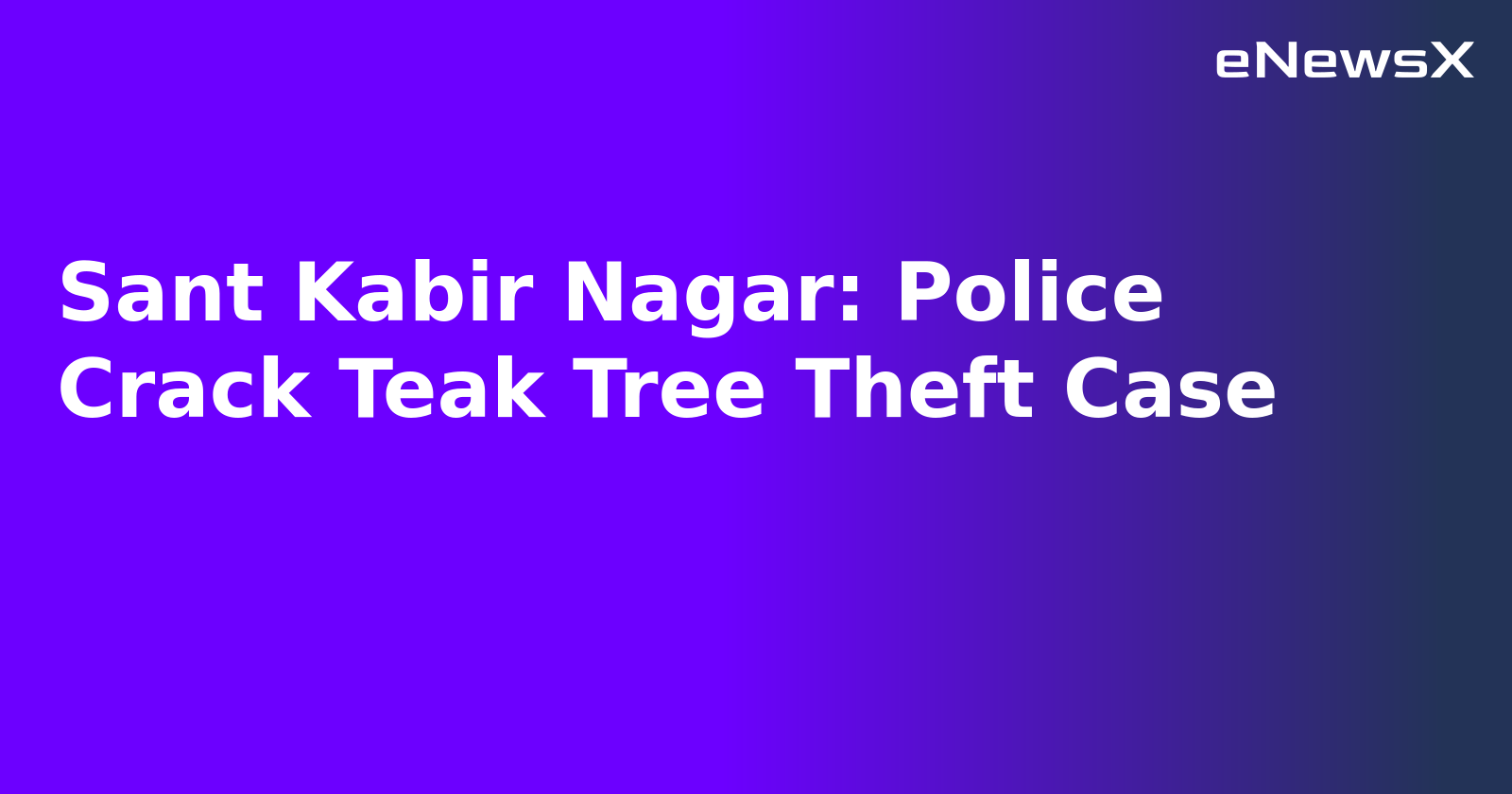 Sant Kabir Nagar: Police Crack Teak Tree Theft Case