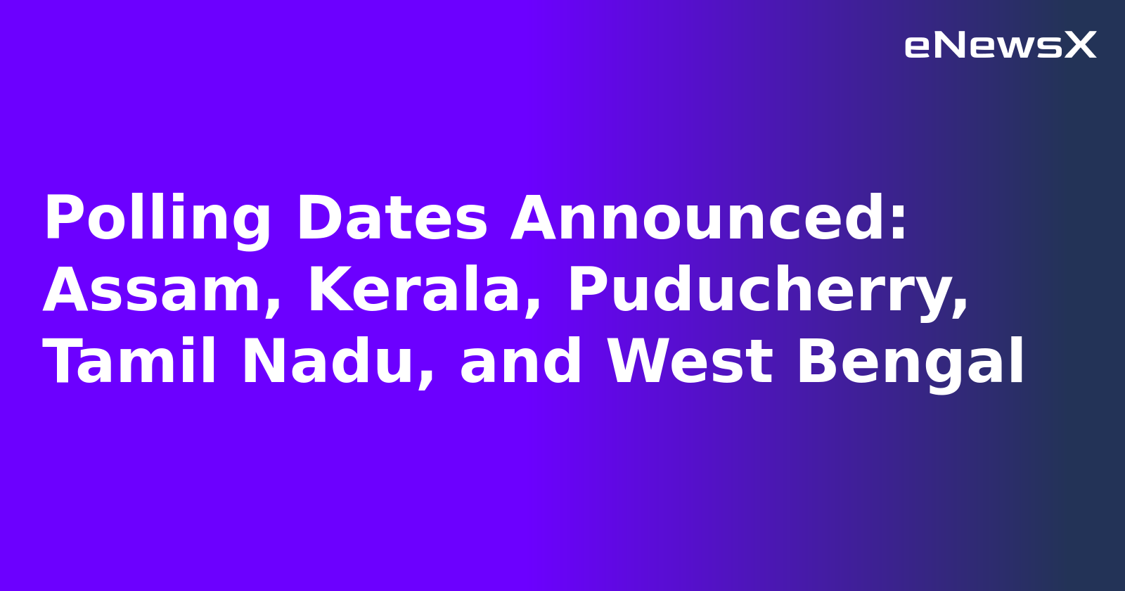 Polling Dates Announced: Assam, Kerala, Puducherry, Tamil Nadu, and West Bengal
