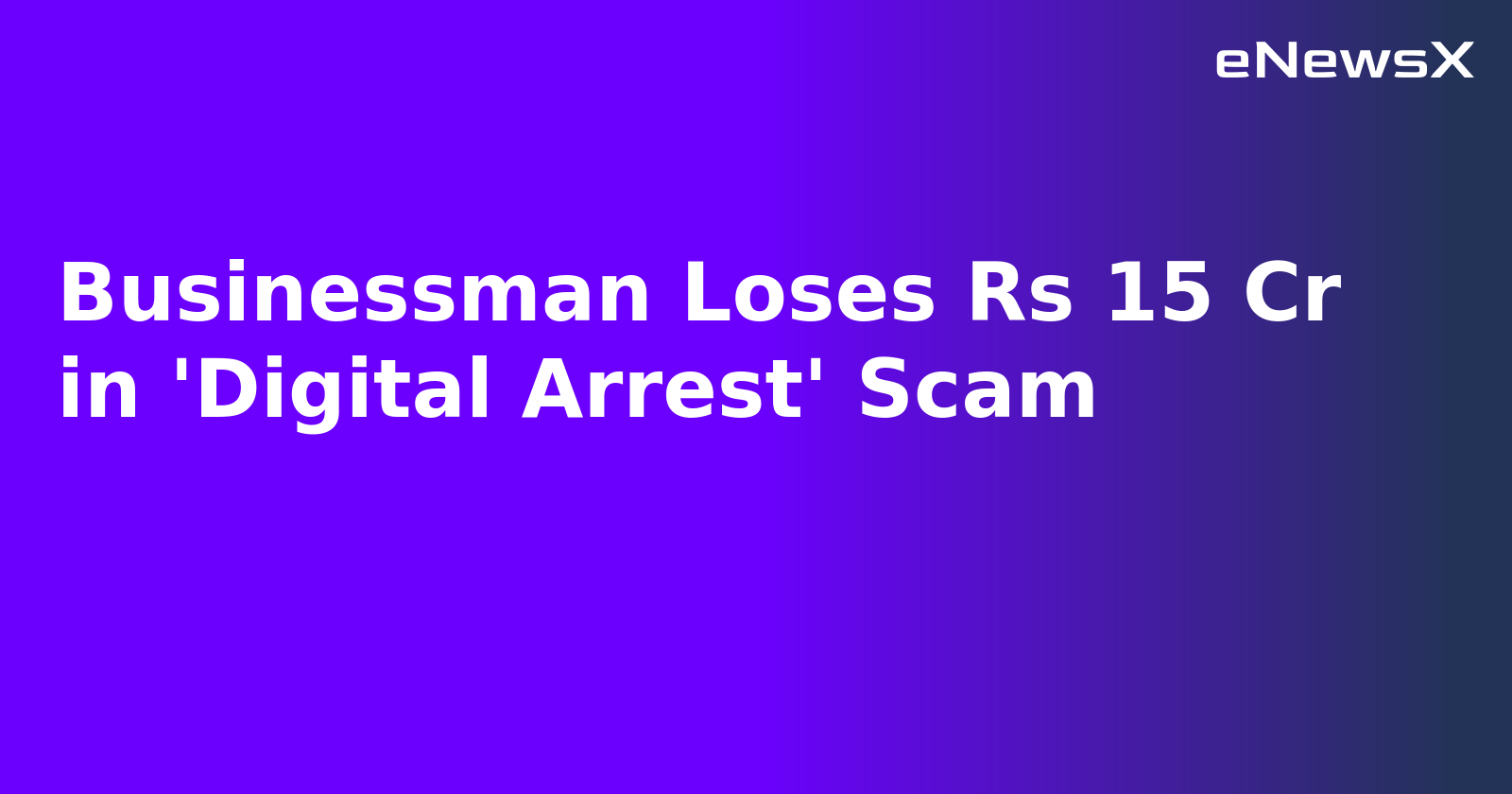 Businessman Loses Rs 15 Cr in 'Digital Arrest' Scam