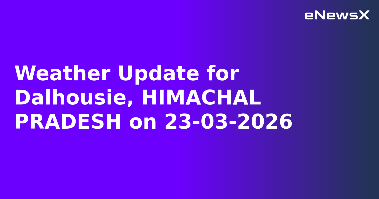 Weather Update for Dalhousie, HIMACHAL PRADESH on 23-03-2026