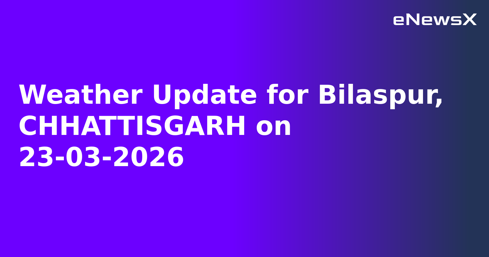 Weather Update for Bilaspur, CHHATTISGARH on 23-03-2026