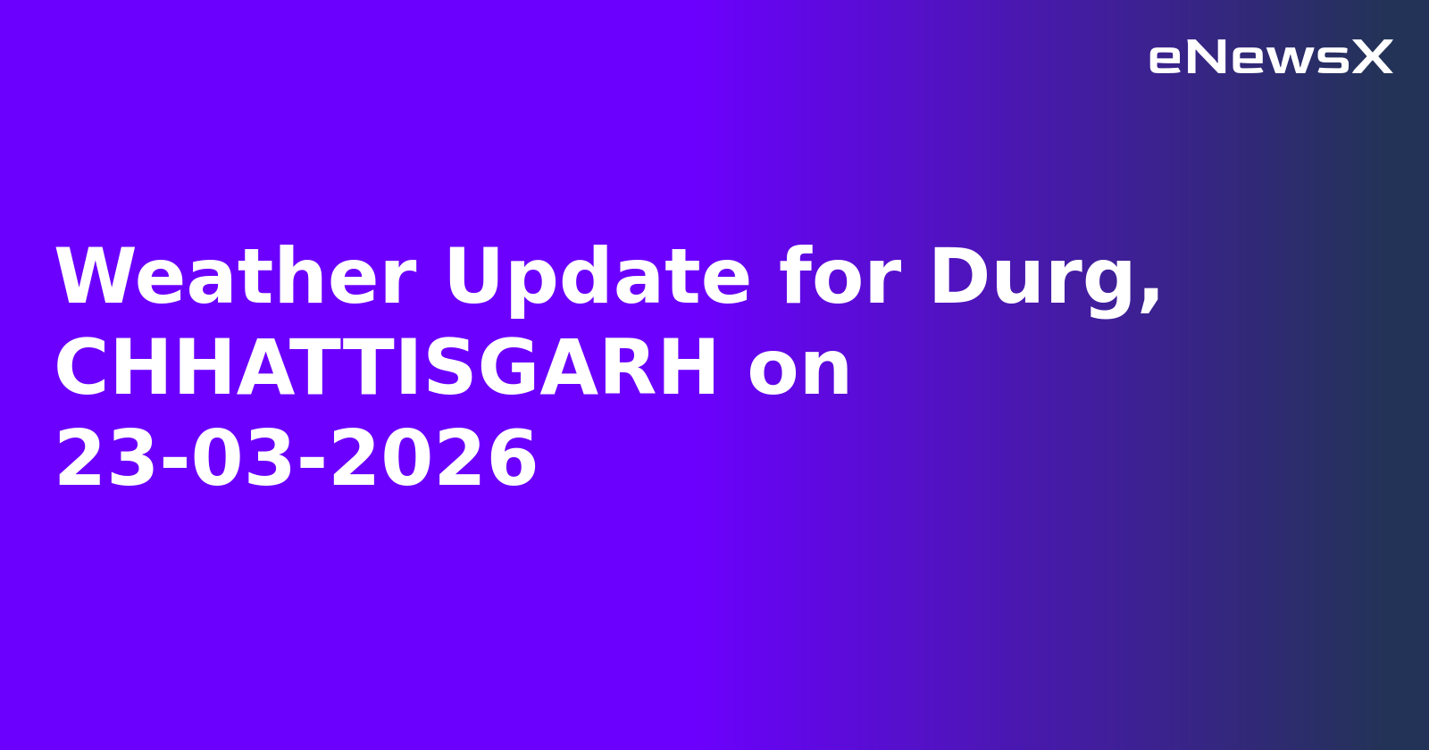 Weather Update for Durg, CHHATTISGARH on 23-03-2026