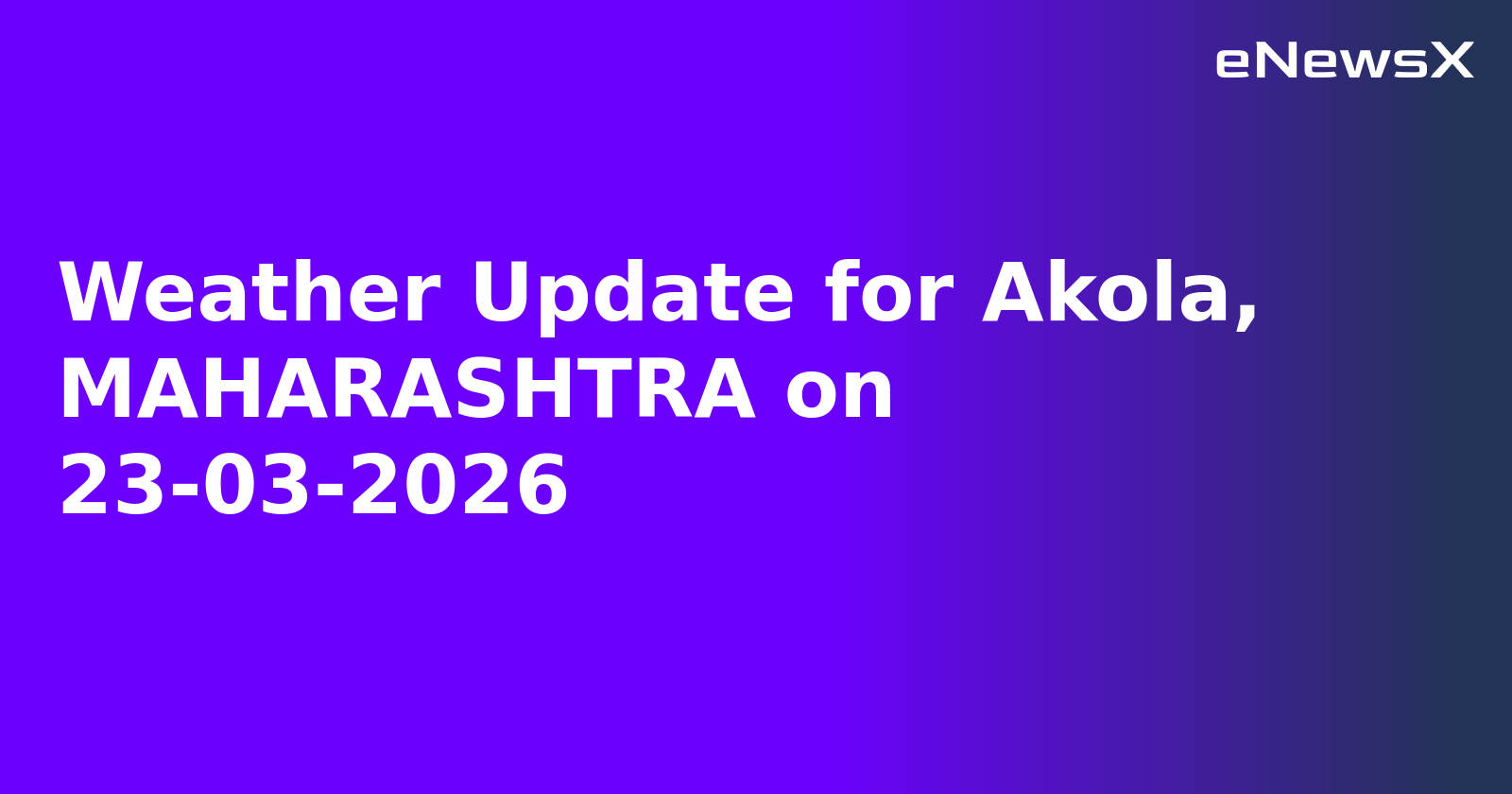 Weather Update for Akola, MAHARASHTRA on 23-03-2026