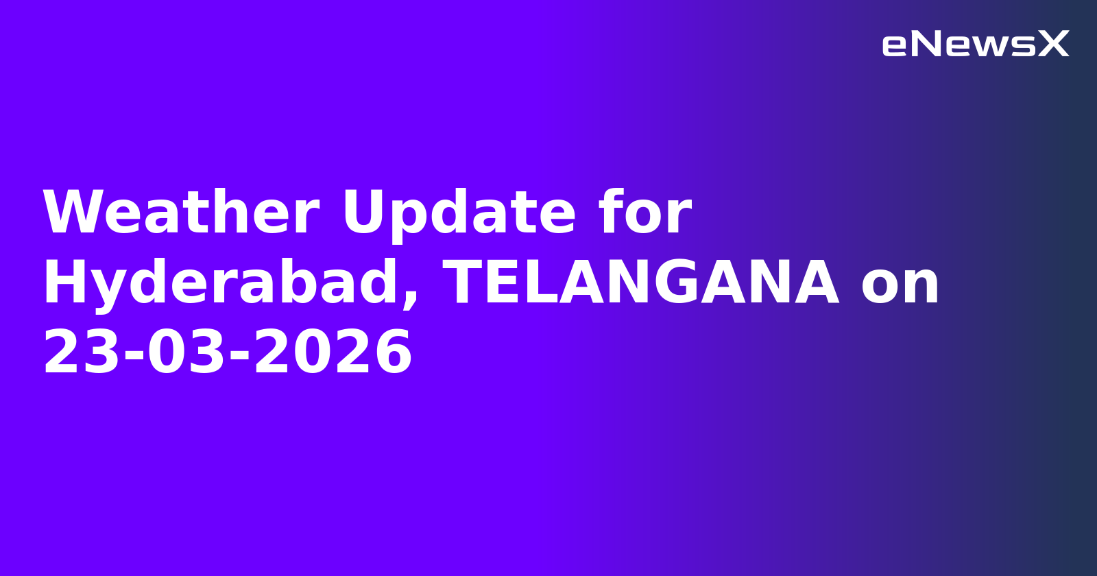 Weather Update for Hyderabad, TELANGANA on 23-03-2026