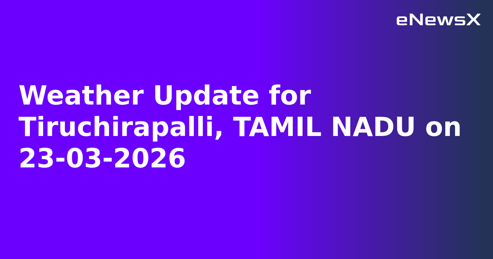 Weather Update for Tiruchirapalli, TAMIL NADU on 23-03-2026