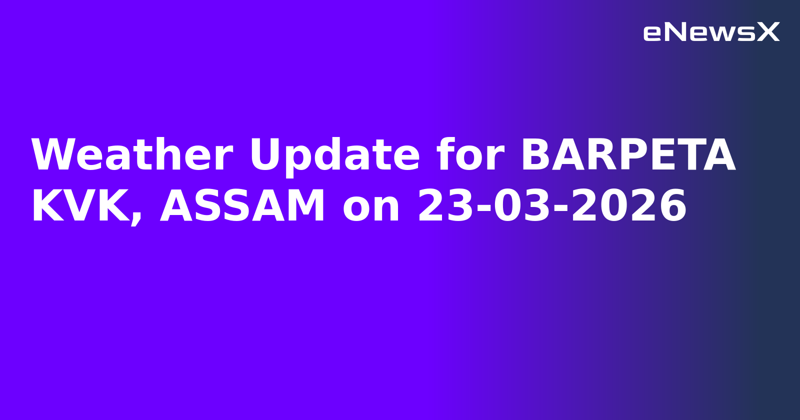 Weather Update for BARPETA KVK, ASSAM on 23-03-2026