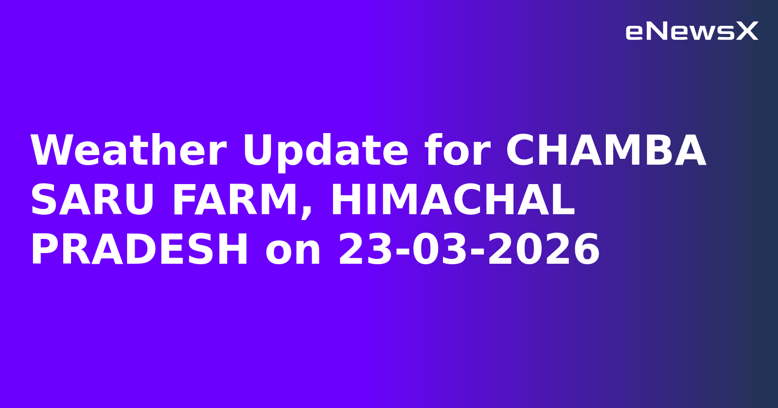 Weather Update for CHAMBA SARU FARM, HIMACHAL PRADESH on 23-03-2026