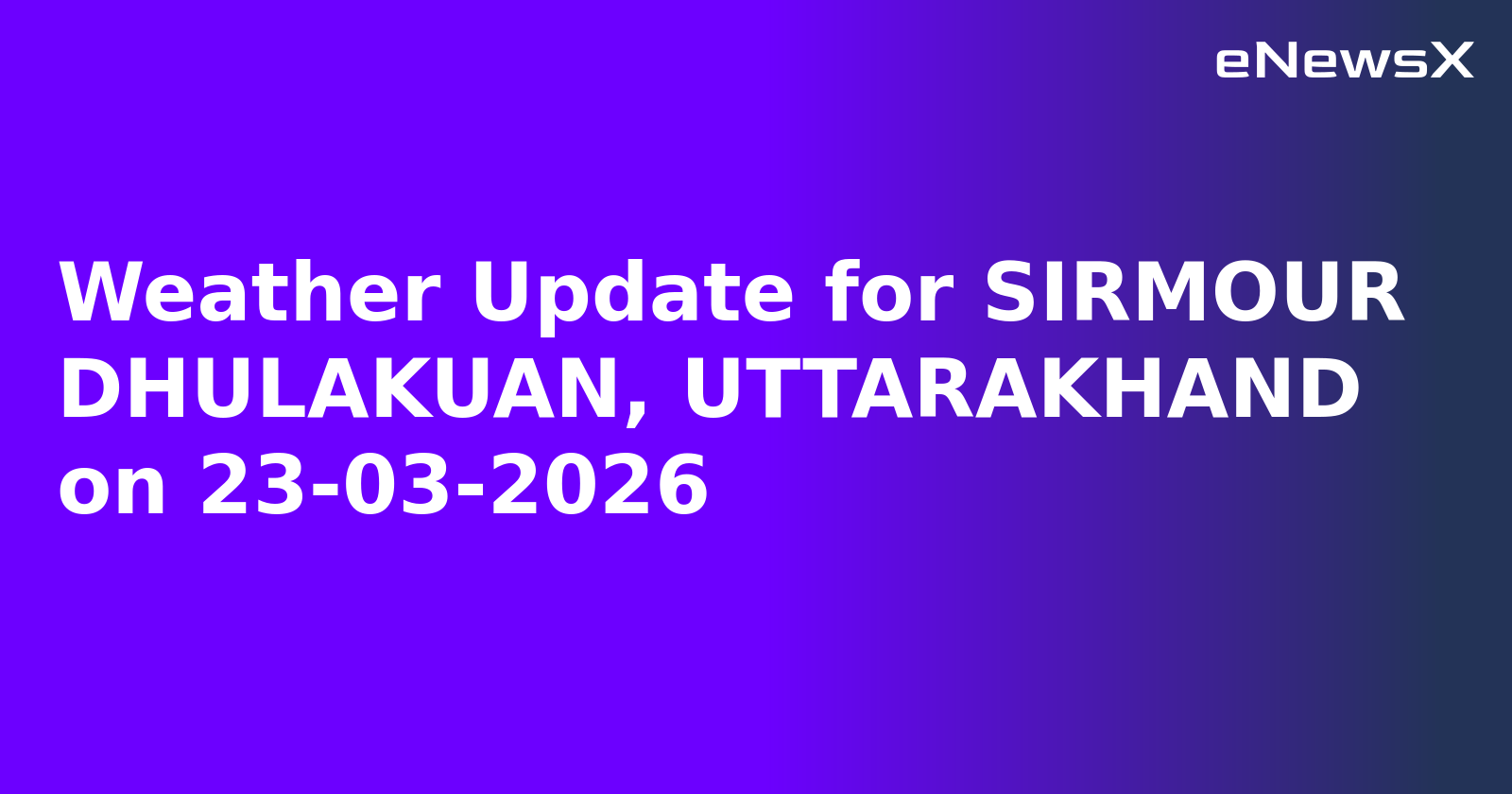 Weather Update for SIRMOUR DHULAKUAN, UTTARAKHAND on 23-03-2026