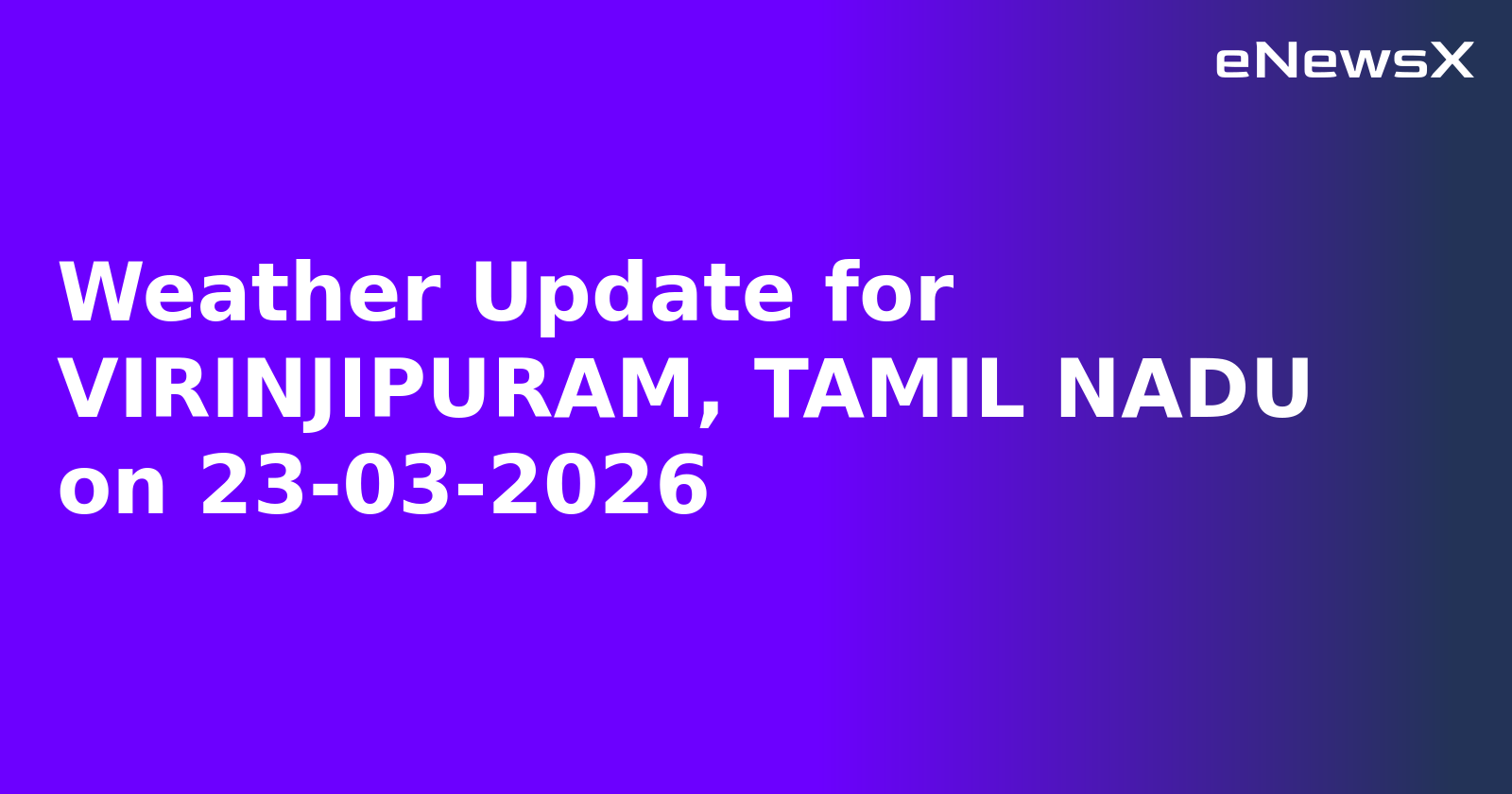 Weather Update for VIRINJIPURAM, TAMIL NADU on 23-03-2026