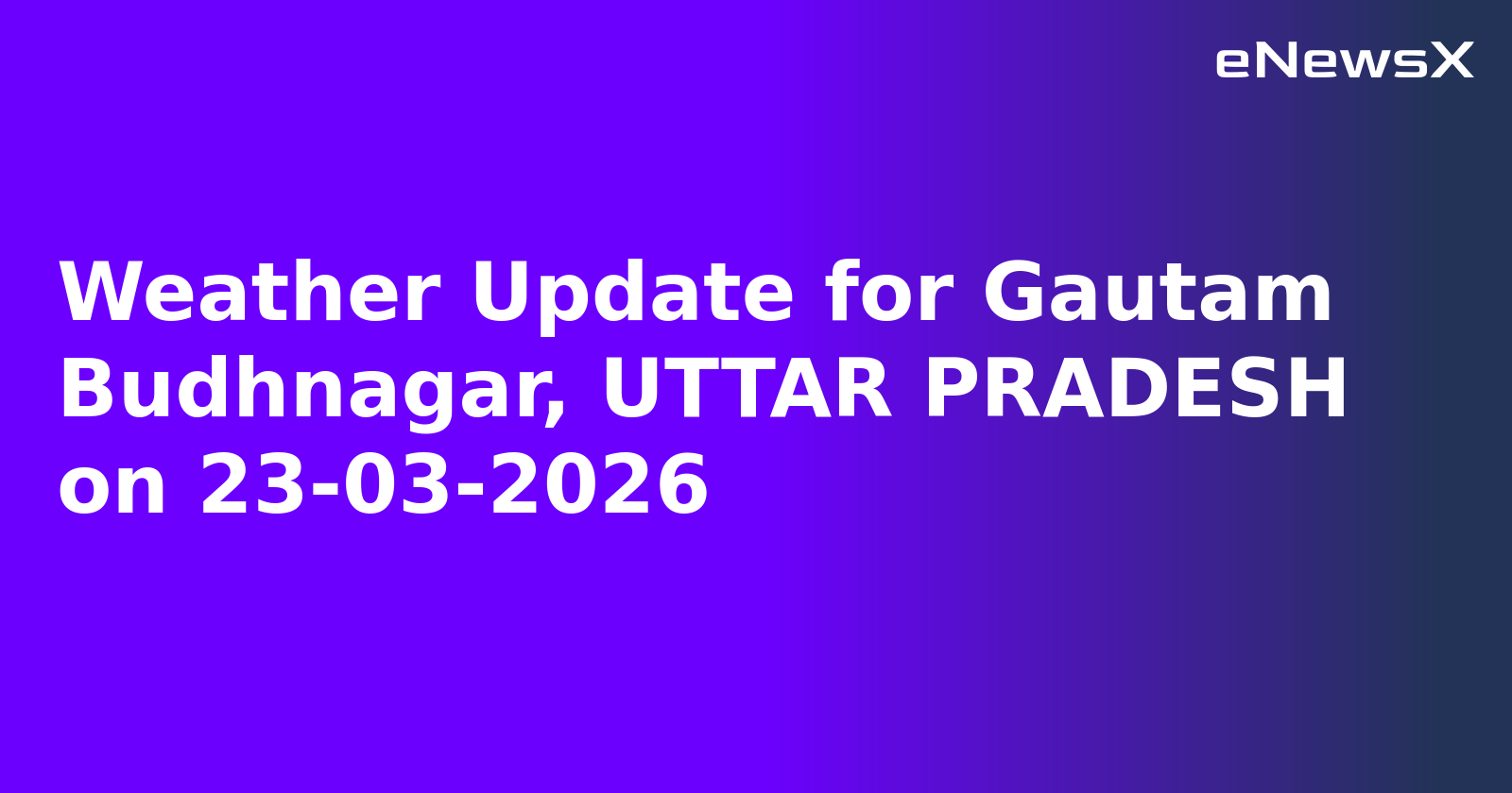 Weather Update for Gautam Budhnagar, UTTAR PRADESH on 23-03-2026