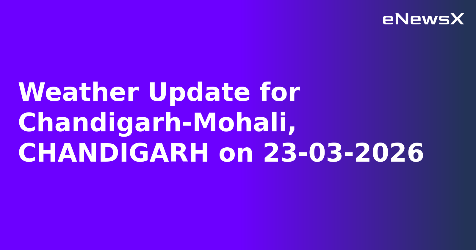 Weather Update for Chandigarh-Mohali, CHANDIGARH on 23-03-2026